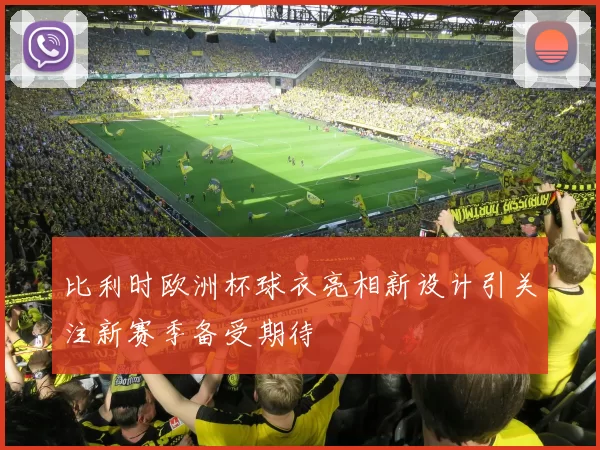 比利时欧洲杯球衣亮相新设计引关注新赛季备受期待