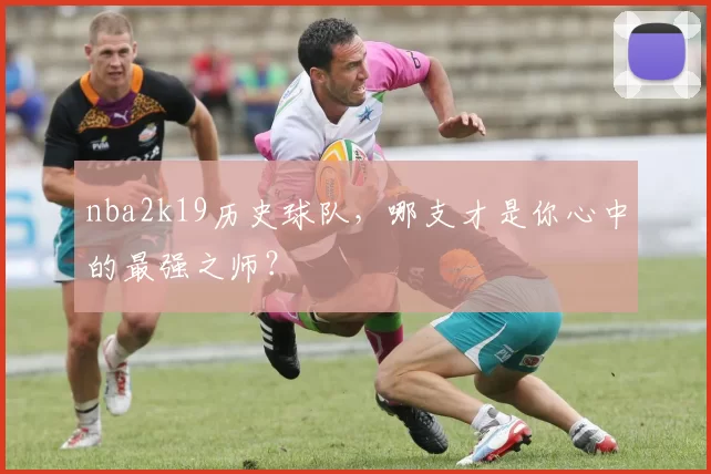 nba2k19历史球队，哪支才是你心中的最强之师？