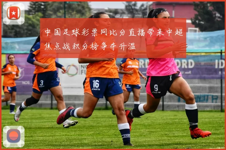 中国足球彩票网比分直播带来中超焦点战积分榜争夺升温