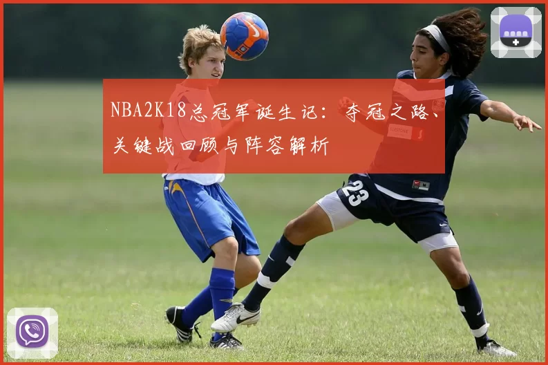 NBA2K18总冠军诞生记:夺冠之路、关键战回顾与阵容解析