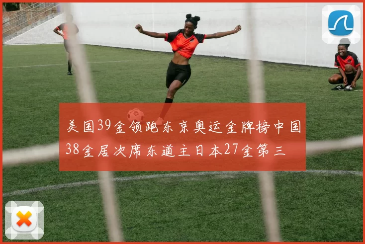 美国39金领跑东京奥运金牌榜中国38金居次席东道主日本27金第三