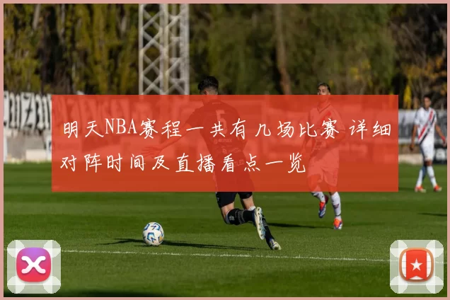 明天NBA赛程一共有几场比赛 详细对阵时间及直播看点一览