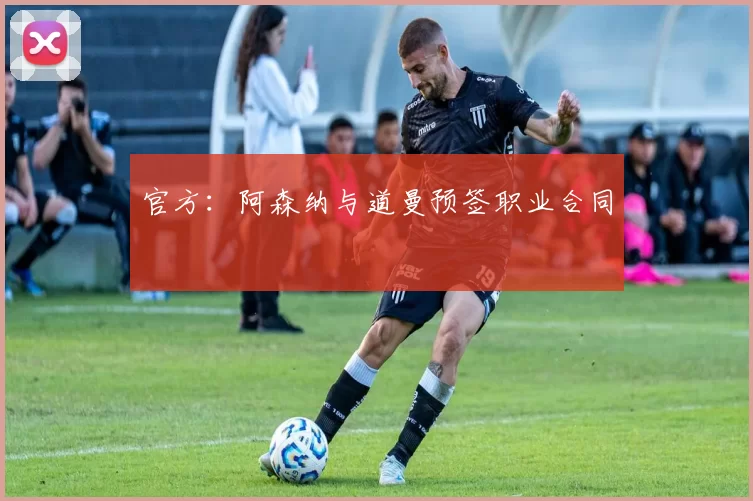 官方:阿森纳与道曼预签职业合同