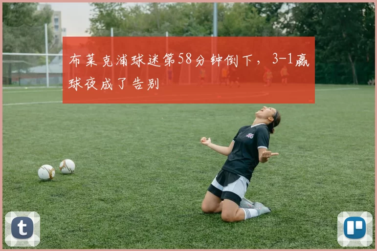 布莱克浦球迷第58分钟倒下，3-1赢球夜成了告别