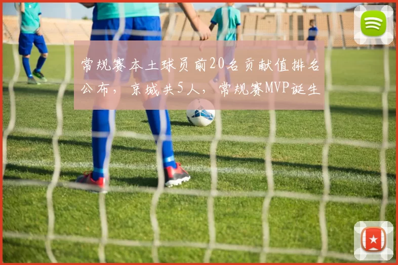 常规赛本土球员前20名贡献值排名公布，京城共5人，常规赛MVP诞生