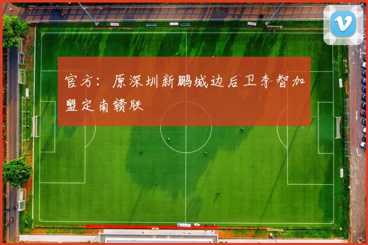 官方：原深圳新鹏城边后卫李智加盟定南赣联