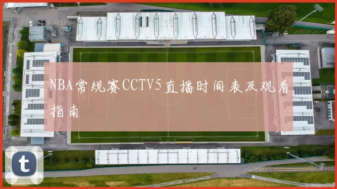 NBA常规赛CCTV5直播时间表及观看指南