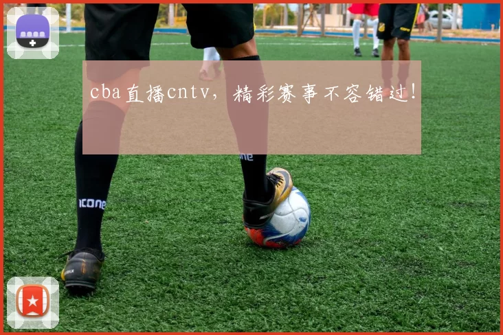 cba直播cntv,精彩赛事不容错过!