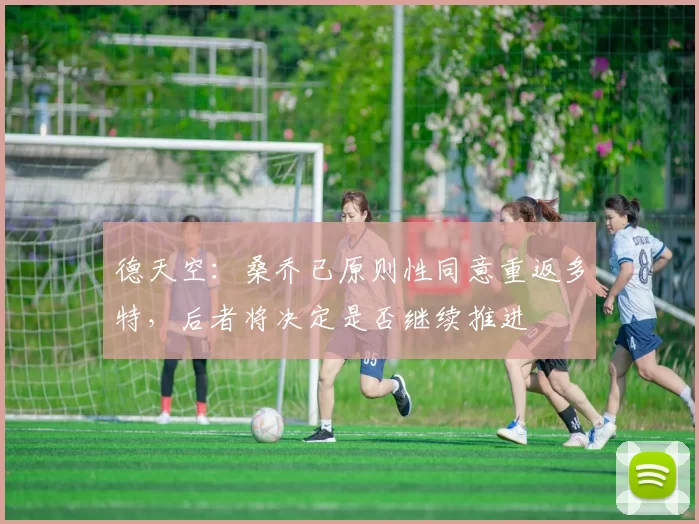 德天空：桑乔已原则性同意重返多特，后者将决定是否继续推进