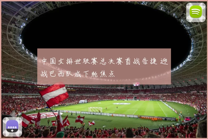 中国女排世联赛总决赛首战告捷 迎战巴西队成下轮焦点