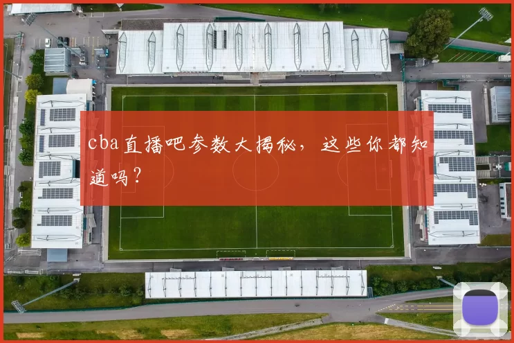 cba直播吧参数大揭秘，这些你都知道吗？