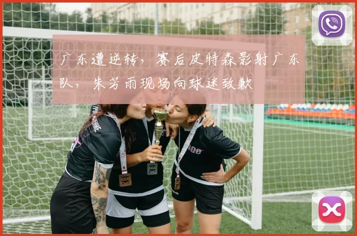 广东遭逆转，赛后皮特森影射广东队，朱芳雨现场向球迷致歉