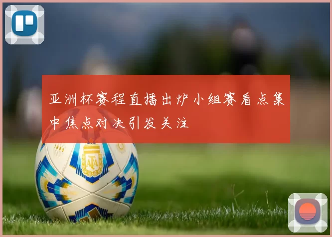亚洲杯赛程直播出炉小组赛看点集中焦点对决引发关注