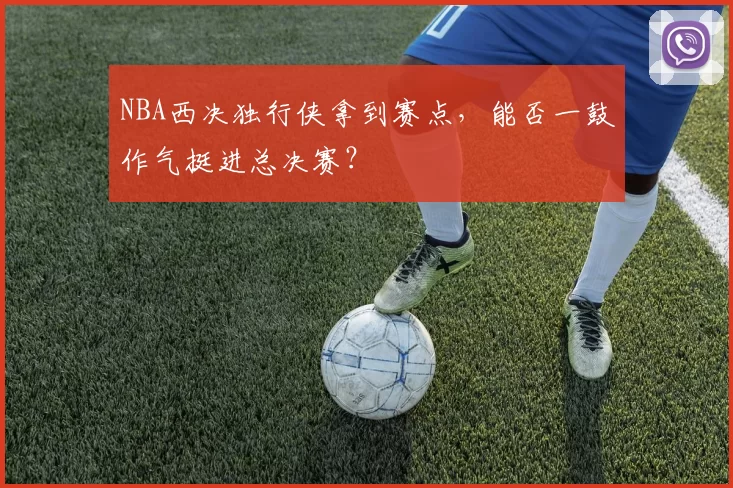NBA西决独行侠拿到赛点，能否一鼓作气挺进总决赛？