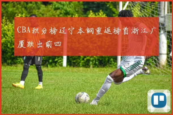 CBA积分榜辽宁本钢重返榜首浙江广厦跌出前四