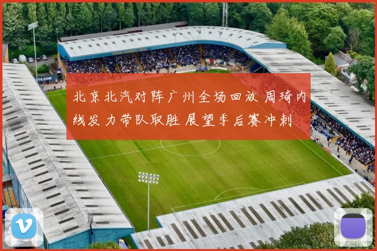 北京北汽对阵广州全场回放 周琦内线发力带队取胜 展望季后赛冲刺