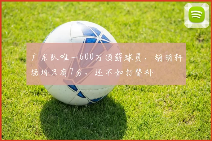 广东队唯一600万顶薪球员,胡明轩场均只有7分,还不如打替补