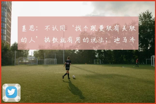 基恩:不认同‘找个跟曼联有关联的人’执教就有用的说法;迪马济奥:罗马没有放弃签约齐尔克泽