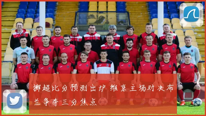 挪超比分预测出炉 维京主场对决布兰争夺三分焦点