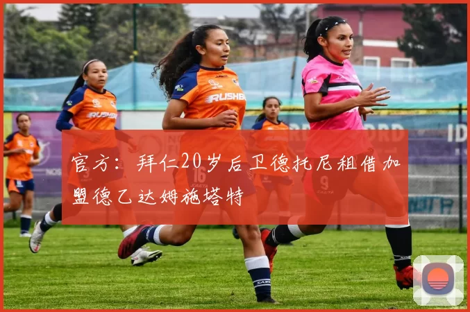 官方:拜仁20岁后卫德托尼租借加盟德乙达姆施塔特