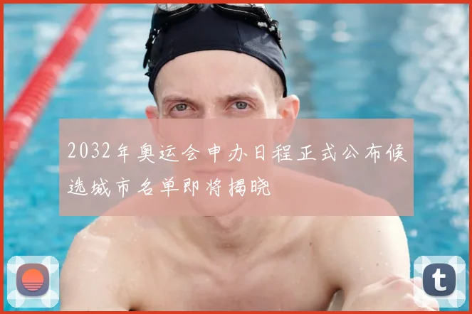 2032年奥运会申办日程正式公布候选城市名单即将揭晓