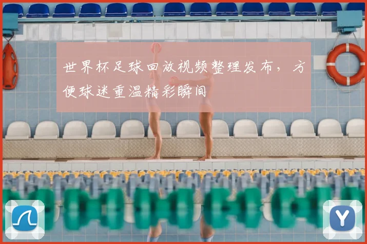 世界杯足球回放视频整理发布,方便球迷重温精彩瞬间