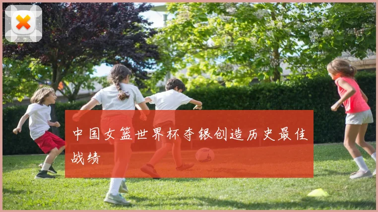 中国女篮世界杯夺银创造历史最佳战绩