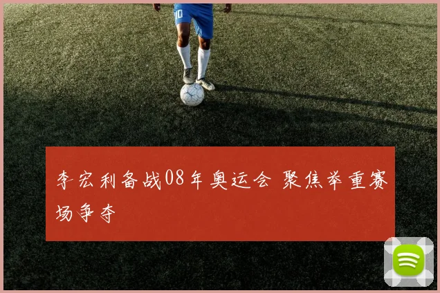 李宏利备战08年奥运会 聚焦举重赛场争夺
