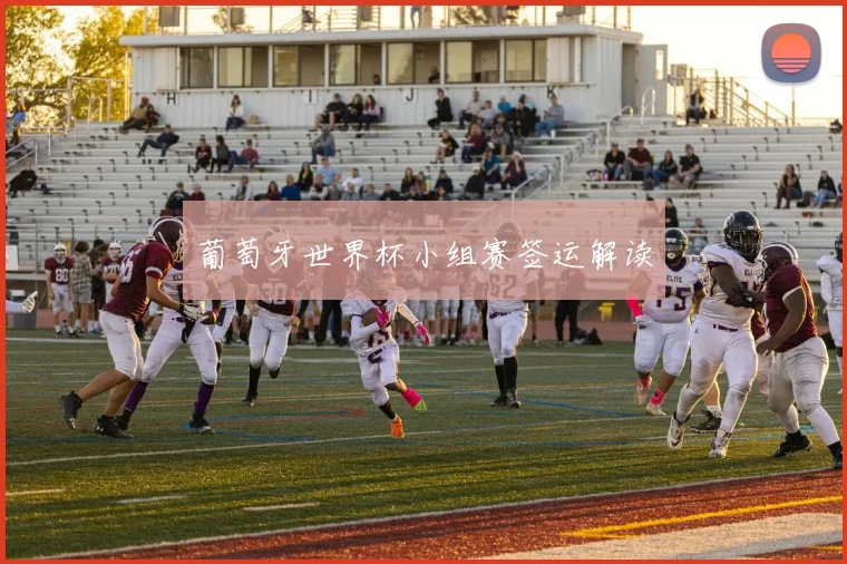 葡萄牙世界杯小组赛签运解读