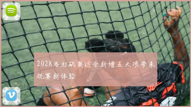 2028洛杉矶奥运会新增五大项带来观赛新体验