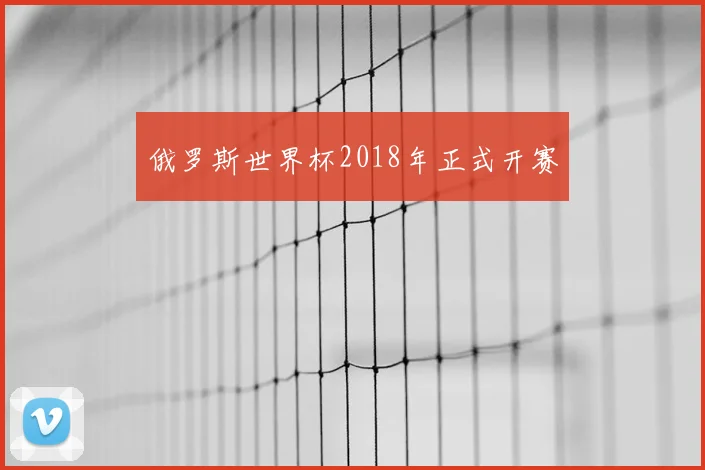 俄罗斯世界杯2018年正式开赛