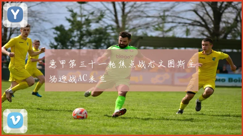 意甲第三十一轮焦点战尤文图斯主场迎战AC米兰