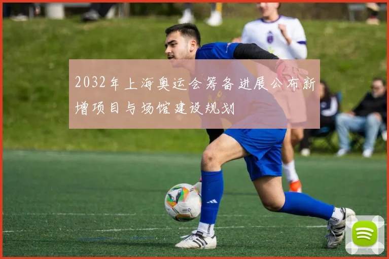 2032年上海奥运会筹备进展公布新增项目与场馆建设规划