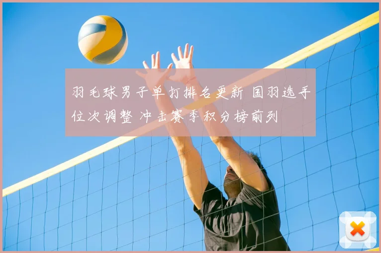 羽毛球男子单打排名更新 国羽选手位次调整 冲击赛季积分榜前列