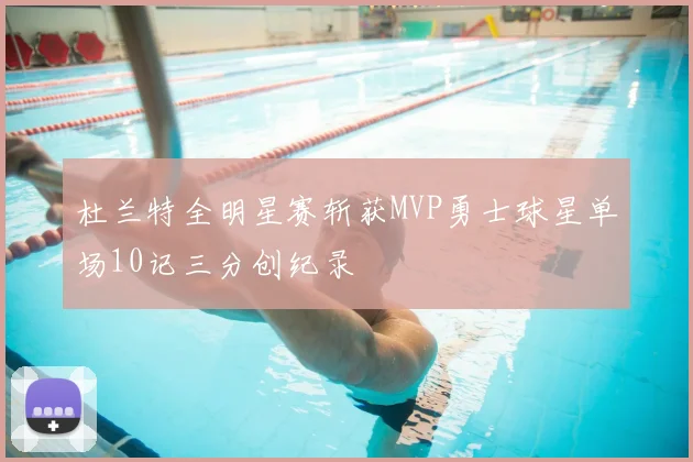 杜兰特全明星赛斩获MVP勇士球星单场10记三分创纪录