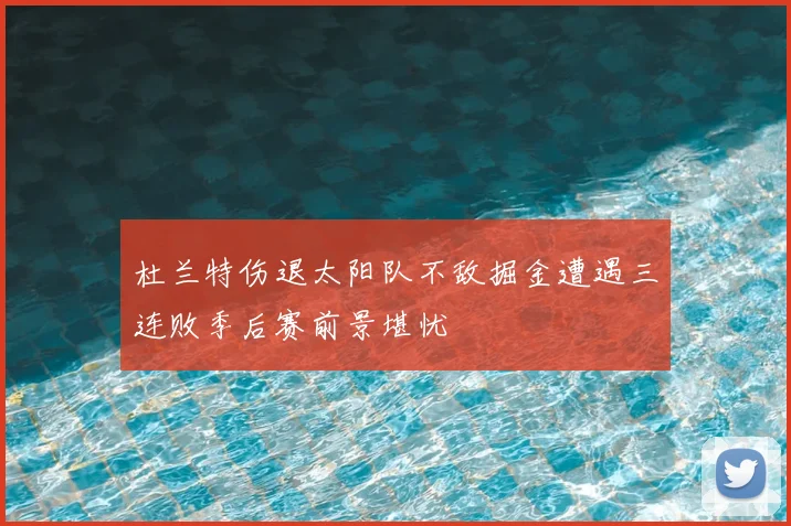 杜兰特伤退太阳队不敌掘金遭遇三连败季后赛前景堪忧